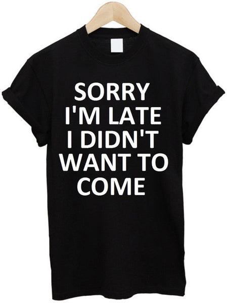 Sorry I'm Late I Didn't Want To Come Tee