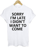 Sorry I'm Late I Didn't Want To Come Tee