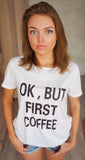 Women Printed OK, BUT FIRST COFFEE Tees